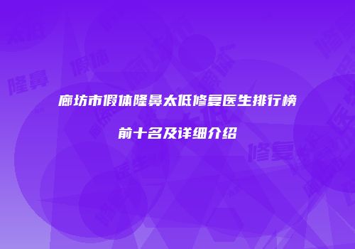 廊坊市假体隆鼻太低修复医生排行榜前十名及详细介绍