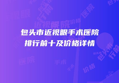 包头市近视眼手术医院排行前十及价格详情