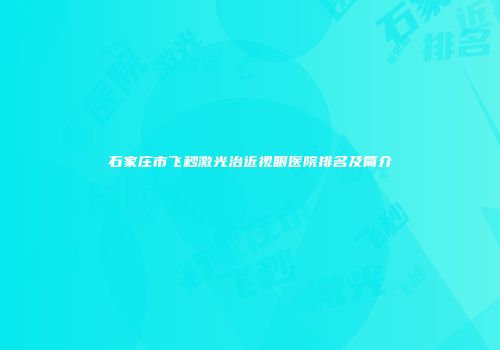 石家庄市飞秒激光治近视眼医院排名及简介
