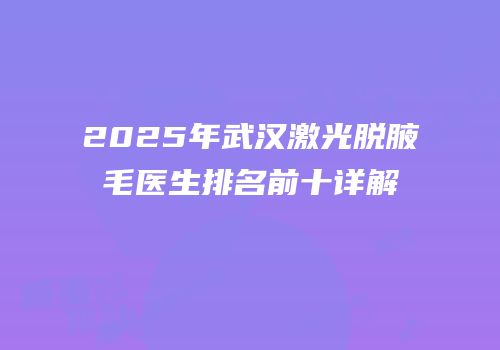 2025年武汉激光脱腋毛医生排名前十详解