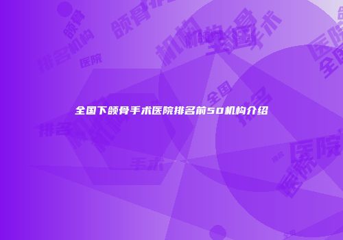 全国下颌骨手术医院排名前50机构介绍