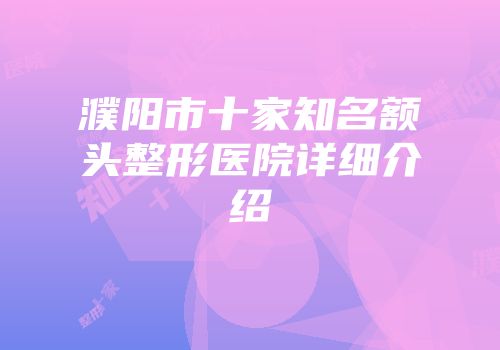 濮阳市十家知名额头整形医院详细介绍