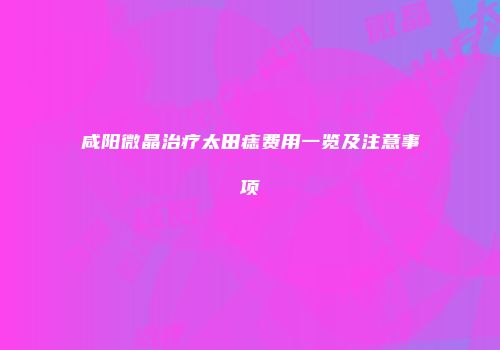 咸阳微晶治疗太田痣费用一览及注意事项