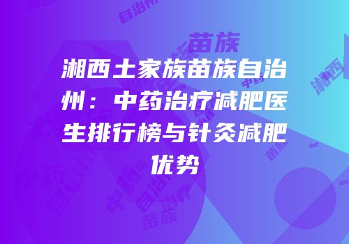 湘西土家族苗族自治州：中药治疗减肥医生排行榜与针灸减肥优势