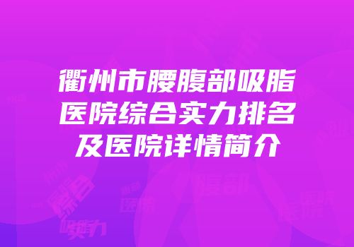 衢州市腰腹部吸脂医院综合实力排名及医院详情简介