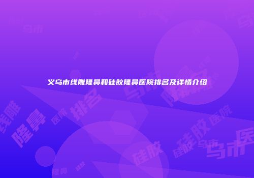 义乌市线雕隆鼻和硅胶隆鼻医院排名及详情介绍