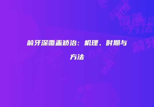 前牙深覆盖矫治：机理、时期与方法