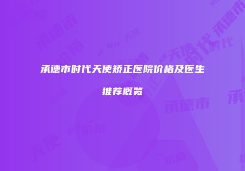 承德市时代天使矫正医院价格及医生推荐概览