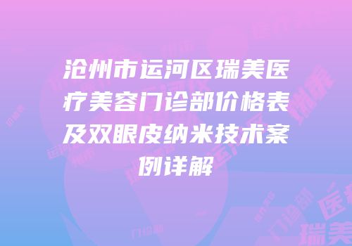 沧州市运河区瑞美医疗美容门诊部价格表及双眼皮纳米技术案例详解