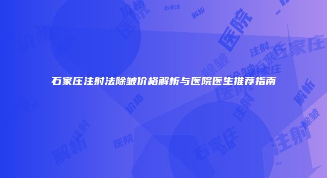石家庄注射法除皱价格解析与医院医生推荐指南
