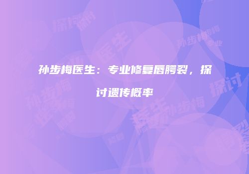 孙步梅医生：专业修复唇腭裂，探讨遗传概率