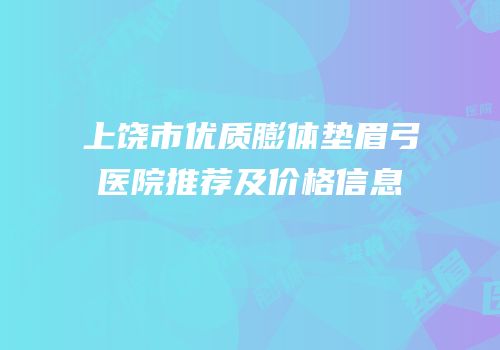 上饶市优质膨体垫眉弓医院推荐及价格信息