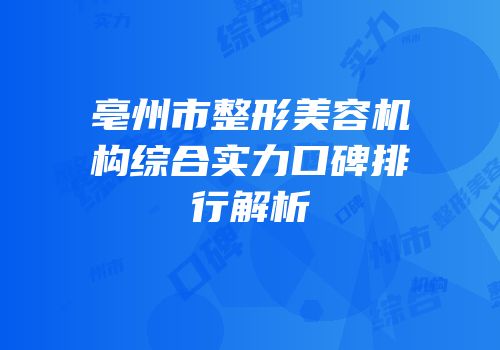 亳州市整形美容机构综合实力口碑排行解析