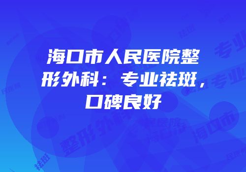 海口市人民医院整形外科：专业祛斑，口碑良好