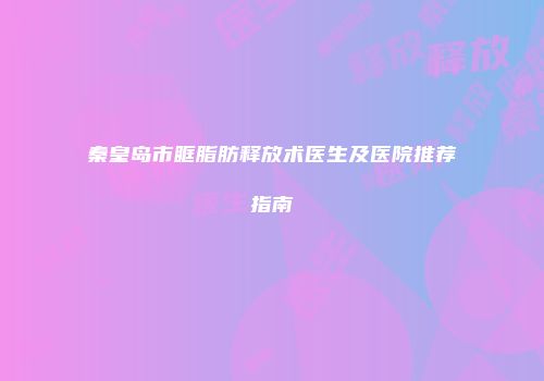 秦皇岛市眶脂肪释放术医生及医院推荐指南