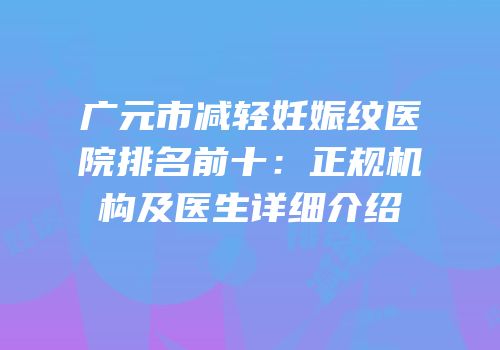 广元市减轻妊娠纹医院排名前十：正规机构及医生详细介绍