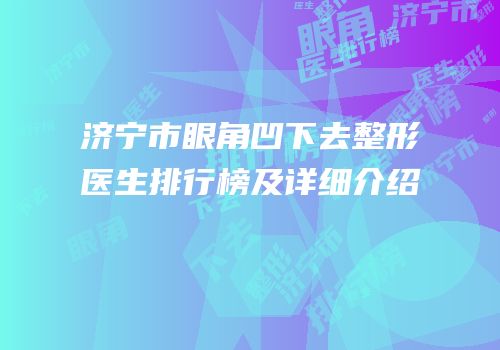 济宁市眼角凹下去整形医生排行榜及详细介绍