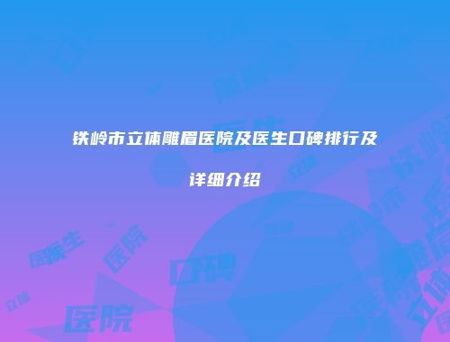 铁岭市立体雕眉医院及医生口碑排行及详细介绍