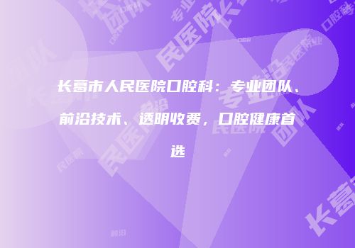 长葛市人民医院口腔科：专业团队、前沿技术、透明收费，口腔健康首选