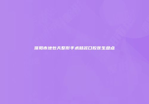 濮阳市地包天整形手术知名口腔医生盘点