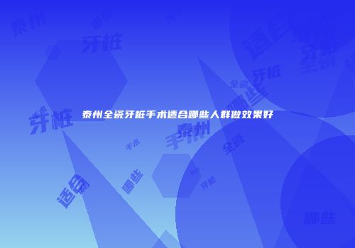 泰州全瓷牙桩手术适合哪些人群做效果好