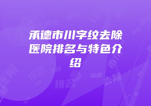承德市川字纹去除医院排名与特色介绍