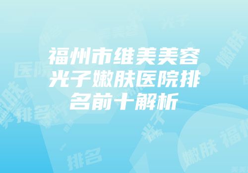 福州市维美美容光子嫩肤医院排名前十解析