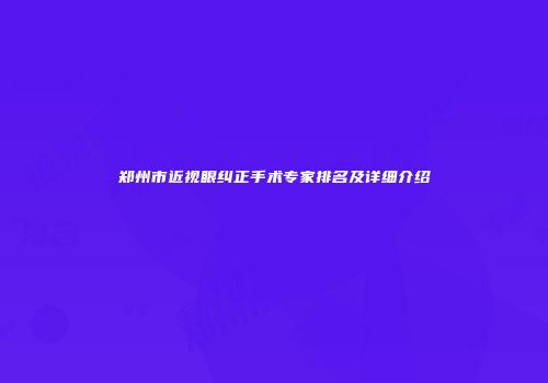 郑州市近视眼纠正手术专家排名及详细介绍
