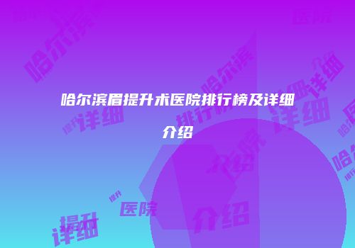 哈尔滨眉提升术医院排行榜及详细介绍