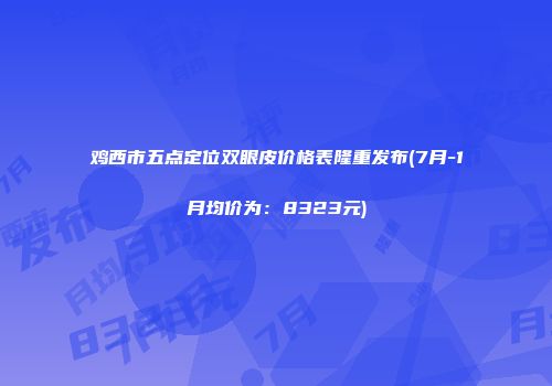 鸡西市五点定位双眼皮价格表隆重发布(7月-1月均价为：8323元)