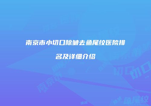 南京市小切口除皱去鱼尾纹医院排名及详细介绍