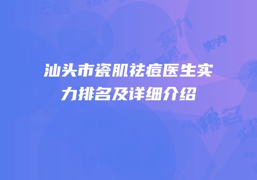 汕头市瓷肌祛痘医生实力排名及详细介绍