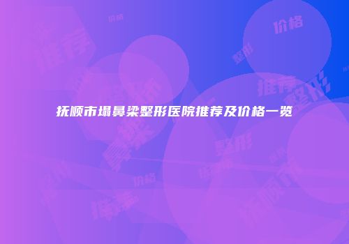 抚顺市塌鼻梁整形医院推荐及价格一览