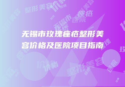 无锡市玫瑰痤疮整形美容价格及医院项目指南