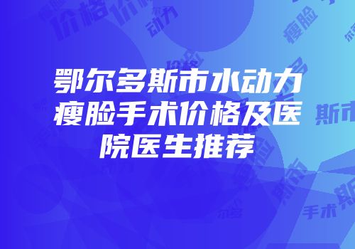 鄂尔多斯市水动力瘦脸手术价格及医院医生推荐