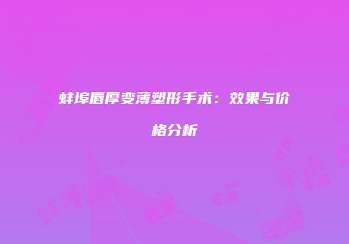 蚌埠唇厚变薄塑形手术：效果与价格分析