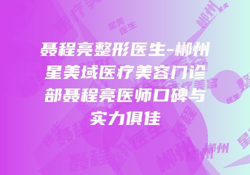 聂程亮整形医生-郴州星美域医疗美容门诊部聂程亮医师口碑与实力俱佳