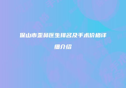 保山市歪鼻医生排名及手术价格详细介绍