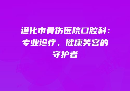 通化市骨伤医院口腔科：专业诊疗，健康笑容的守护者