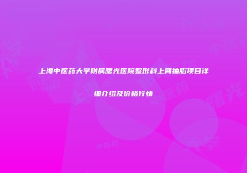 上海中医药大学附属曙光医院整形科上臂抽脂项目详细介绍及价格行情