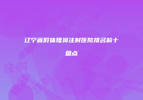 辽宁省假体隆鼻注射医院排名前十盘点