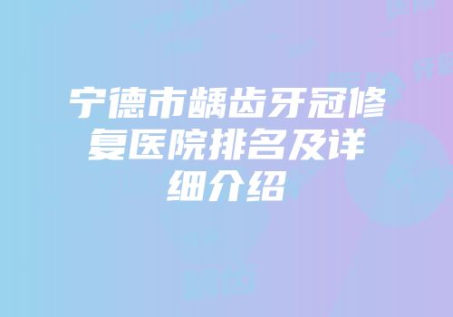 宁德市龋齿牙冠修复医院排名及详细介绍