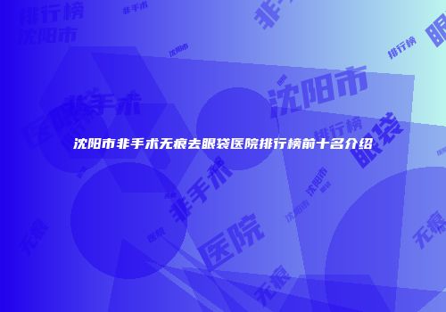 沈阳市非手术无痕去眼袋医院排行榜前十名介绍