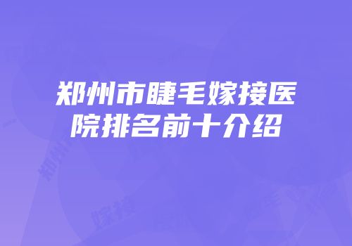 郑州市睫毛嫁接医院排名前十介绍