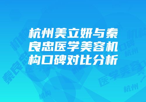 杭州美立妍与秦良忠医学美容机构口碑对比分析