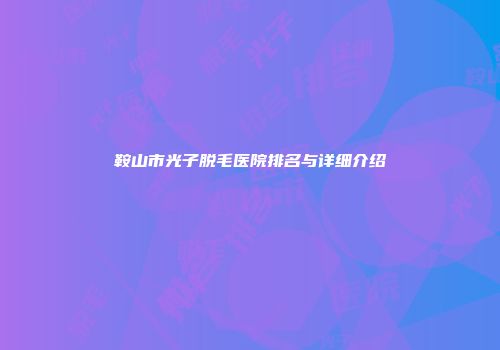 鞍山市光子脱毛医院排名与详细介绍