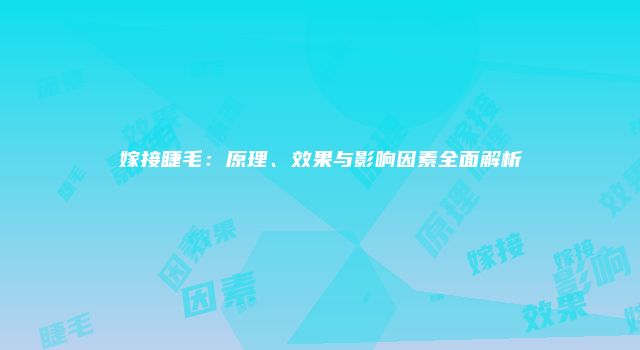 嫁接睫毛：原理、效果与影响因素全面解析