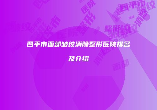 四平市面部皱纹消除整形医院排名及介绍