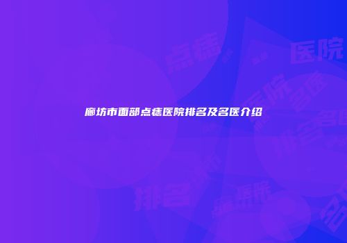 廊坊市面部点痣医院排名及名医介绍