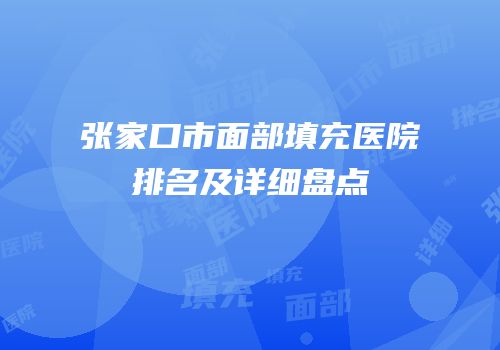 张家口市面部填充医院排名及详细盘点